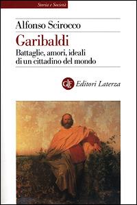 Garibaldi. Battaglie, amori, ideali di un cittadino del mondo - Alfonso Scirocco - copertina