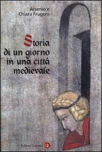 Storia di un giorno in una città medievale - Arsenio Frugoni,Chiara Frugoni - copertina