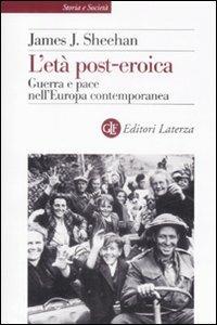 L' età post-eroica. Guerra e pace nell'Europa contemporanea - James J. Sheehan - copertina