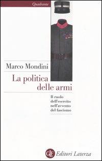 La politica delle armi. Il ruolo dell'esercito nell'avvento del fascismo - Marco Mondini - copertina