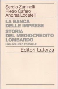 La banca delle imprese. Storia del mediocredito lombardo. Vol. 1: Uno sviluppo possibile. - Sergio Zaninelli,Pietro Cafaro,Andrea Locatelli - copertina