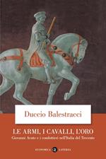 Le armi, i cavalli, l'oro. Giovanni Acuto e i condottieri nell'Italia del Trecento