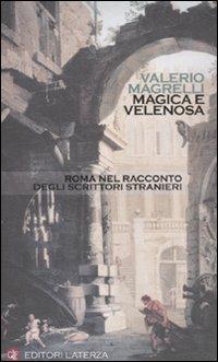 Magica e velenosa. Roma nel racconto degli scrittori stranieri - Valerio Magrelli - copertina