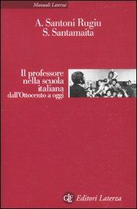 Il professore nella scuola italiana dall'Ottocento a oggi - Antonio Santoni Rugiu,Saverio Santamaita - copertina