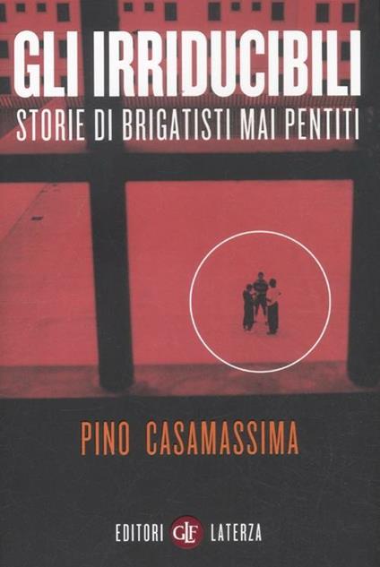 Gli irriducibili. Storie di brigatisti mai pentiti - Pino Casamassima - copertina