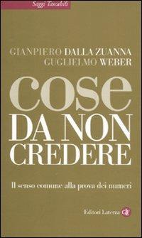 Cose da non credere. Il senso comune alla prova dei numeri - Gianpiero Dalla Zuanna,Guglielmo Weber - copertina