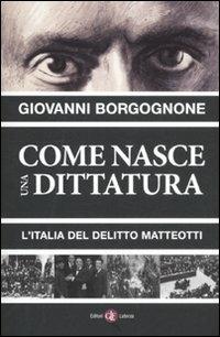 Come nasce una dittatura. L'Italia del delitto Matteotti - Giovanni Borgognone - copertina