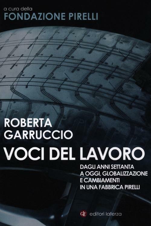 Voci del lavoro. Dagli anni Settanta a oggi, globalizzazione e cambiamenti in una fabbrica Pirelli - Roberta Garruccio - copertina