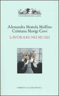 Lavorare nei musei - Alessandra Mottola Molfino,Cristina Morigi Govi - copertina
