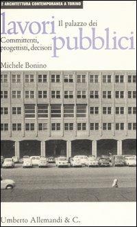 Il palazzo dei lavori pubblici: committenti, progettisti, decisori - Michele Bonino - copertina
