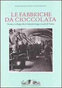 Fabbriche da cioccolata. Nascita e sviluppo di un'industria lungo i canali di Torino - Mauro S. Ainardi,Paolo Brunati - copertina