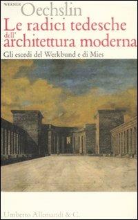 Le radici tedesche dell'architettura moderna. Gli esordi del Werkbund e di Mies - Werner Oechslin - copertina
