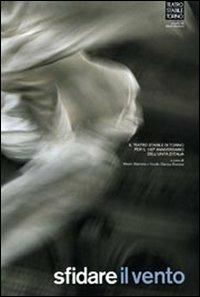 Sfidare il vento. Il Teatro Stabile di Torino. Per il 150° anniversario dell'unità d'Italia - copertina