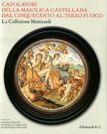 Capolavori della maiolica castellana dal '500 al terzo fuoco. La collezione Matricardi. Catalogo della mostra (Teramo, 2 aprile-31 ottobre 2012). Ediz. illustrata