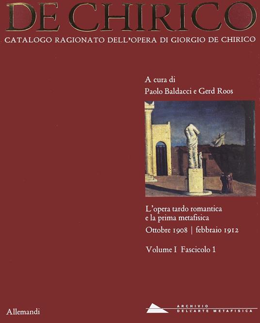 Giorgio de Chirico. Catalogo ragionato delle opere. Vol. 1\1: opera tardo romantica e la prima metafisica 1908-1912, L'. - copertina