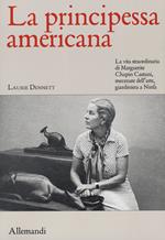 La principessa americana. La vita straordinaria di Marguerite Chapin Caetani, mecenate dell'arte, giardiniera a Ninfa