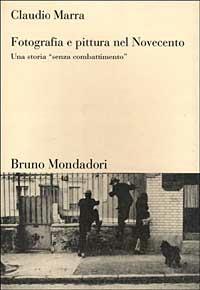 Fotografia e pittura nel Novecento. Una storia «Senza combattimento» - Claudio Marra - copertina