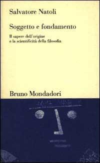 Soggetto e fondamento. Il sapere dell'origine e la scientificità della filosofia - Salvatore Natoli - copertina