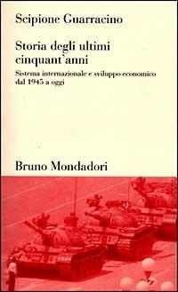 Storia degli ultimi cinquant'anni. Sistema internazionale e sviluppo economico dal 1945 ad oggi - Scipione Guarracino - copertina