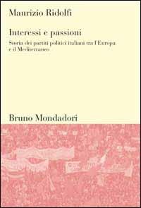 Interessi e passioni. Storia dei partiti politici italiani tra l'Europa e il Mediterraneo - Maurizio Ridolfi - copertina