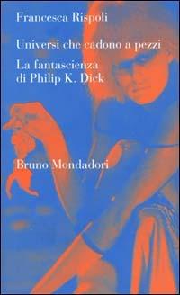Universi che cadono a pezzi. La fantascienza di Philip K. Dick - Francesca Rispoli - copertina