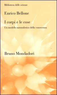 I corpi e le cose. Un modello naturalistico della conoscenza - Enrico Bellone - copertina