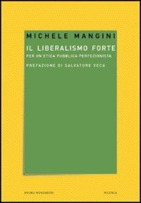 Il liberalismo forte. Per un'etica pubblica perfezionista - Michele Mangini - copertina