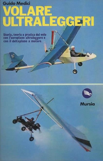 Volare ultraleggeri. Storia, teoria e pratica del volo con l'aeroplano ultraleggero e con il deltaplano a motore - Guido Medici - copertina