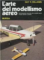 L' arte del modellismo aereo. Enciclopedia illustrata dei modelli aerei d'ogni tempo e paese