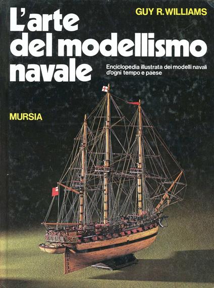 L'arte del modellismo navale. Enciclopedia illustrata dei modelli navali d'ogni tempo e paese - Guy R. Williams - copertina