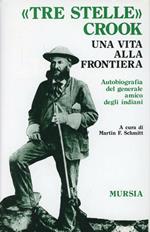 Tre stelle Crook. Una vita alla frontiera. Autobiografia del generale amico degli indiani