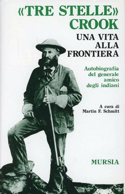 Tre stelle Crook. Una vita alla frontiera. Autobiografia del generale amico degli indiani - Martin F. Schmitt - copertina