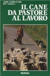 Il cane da pastore al lavoro. Cura e addestramento - John Templeton,Matt Mundell - copertina