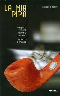 La mia pipa. Sceglierla, fumarla, goderla, conviverci. Tabacchi e miscele - Giuseppe Bozzini - copertina