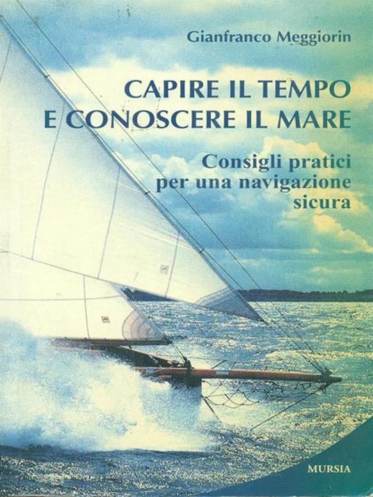 Capire il tempo e conoscere il mare. Consigli pratici per una navigazione sicura - Gianfranco Meggiorin - copertina