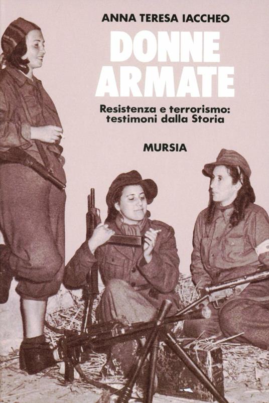 Donne armate. Resistenza e terrorismo: testimoni dalla storia - Anna T. Iaccheo - copertina