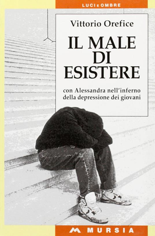 Il male di esistere. Con Alessandra nell'inferno della depressione dei giovani - Vittorio Orefice - copertina