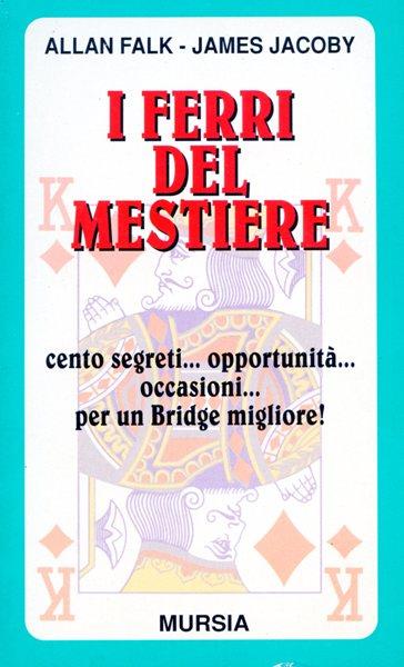 I ferri del mestiere. Cento segreti... Opportunità... Occasioni... Per un bridge migliore! - Allan Falk,James Jacoby - 2