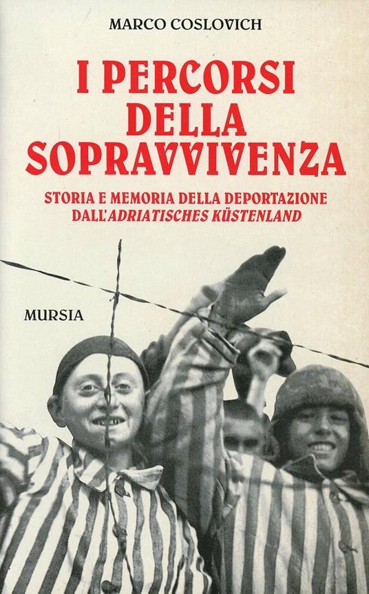 I percorsi della sopravvivenza. Storia e memoria della deportazione dall'Adriatisches Küstenland - Marco Coslovich - copertina