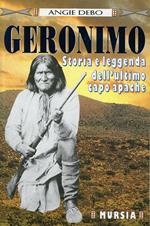 Geronimo. Storia e leggenda dell'ultimo capo apache