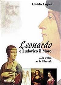 Leonardo e Ludovico il Moro. La roba e la libertà - Guido Lopez - copertina