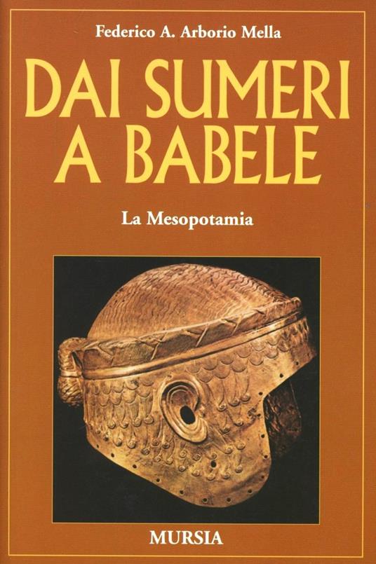 Dai Sumeri a Babele. La Mesopotamia - Federico A. Arborio Mella - copertina