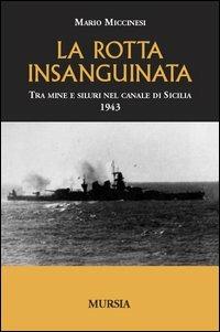 La rotta insanguinata. Tra mine e siluri nel canale di Sicilia 1943 - Mario Miccinesi - copertina