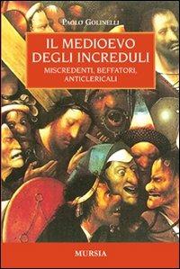 Il Medioevo degli increduli. Miscredenti, beffatori, anticlericali - Paolo Golinelli - copertina