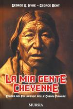 La mia gente Cheyenne. Epopea dei pellirosse delle grandi pianure