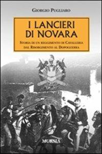 I lancieri di Novara. Storia di un reggimento di Cavalleria dal Risorgimento al dopoguerra - Giorgio Pugliaro - copertina