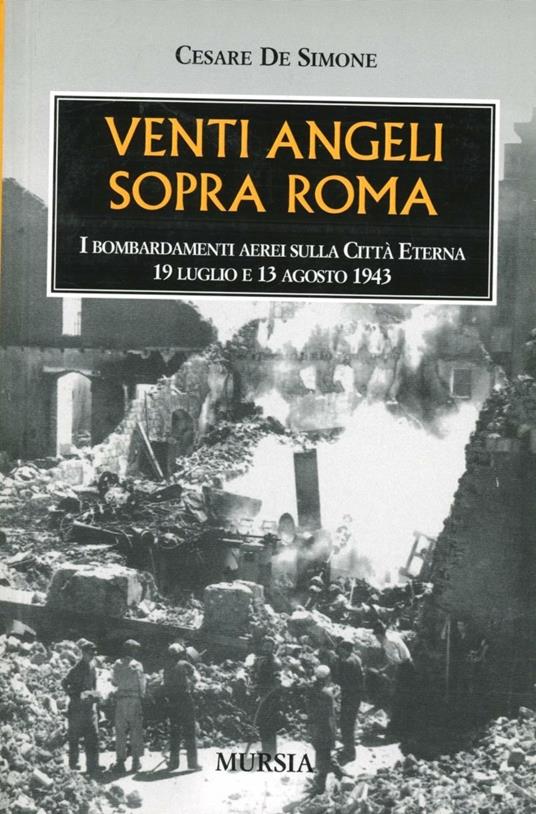 Venti angeli sopra Roma. I bombardamenti aerei sulla città eterna (il 19 luglio e il 13 agosto 1943) - Cesare De Simone - copertina