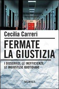 Fermate la giustizia. I disservizi, le inefficienze, le ingiustizie quotidiane - Cecilia Carreri - 2