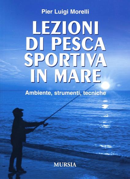 Lezioni di pesca sportiva in mare. Ambiente, strumenti, tecniche - Pier Luigi Morelli - copertina