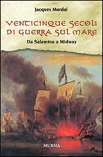 Venticinque secoli di guerra sul mare. Da Salamina a Midway